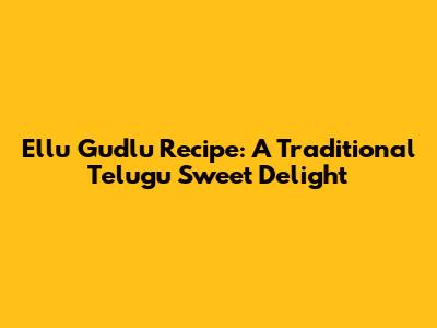 Ellu Gudlu Recipe: A Traditional Telugu Sweet Delight