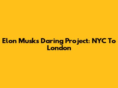 Elon Musk's Daring Project: NYC To London