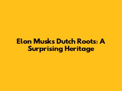 Elon Musk's Dutch Roots: A Surprising Heritage