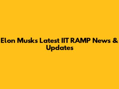 Elon Musk's Latest IIT RAMP News & Updates