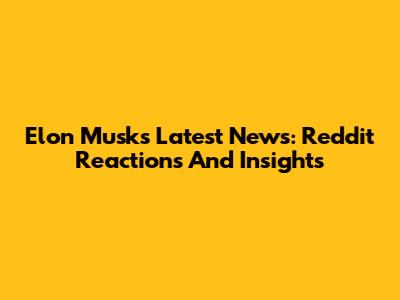 Elon Musk's Latest News: Reddit Reactions And Insights