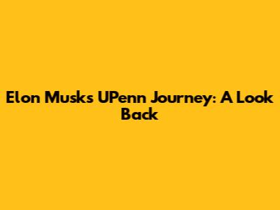 Elon Musk's UPenn Journey: A Look Back