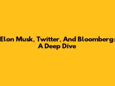 Elon Musk, Twitter, And Bloomberg: A Deep Dive