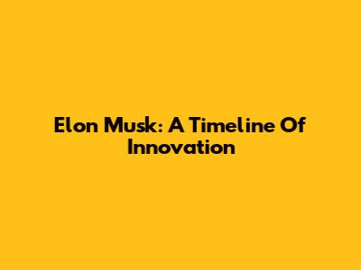 Elon Musk: A Timeline Of Innovation