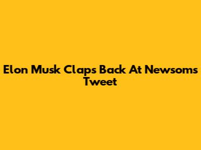 Elon Musk Claps Back At Newsom's Tweet