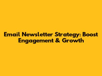 Email Newsletter Strategy: Boost Engagement & Growth