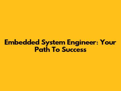 Embedded System Engineer: Your Path To Success