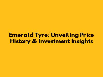 Emerald Tyre: Unveiling Price History & Investment Insights