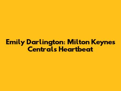 Emily Darlington: Milton Keynes Central's Heartbeat