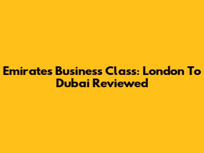 Emirates Business Class: London To Dubai Reviewed