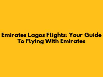 Emirates Lagos Flights: Your Guide To Flying With Emirates