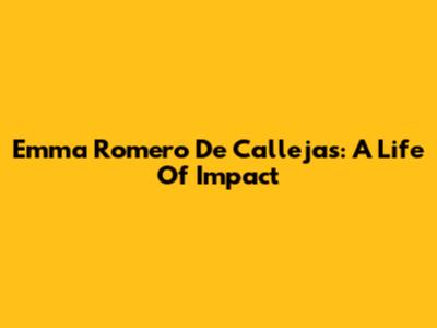 Emma Romero De Callejas: A Life Of Impact