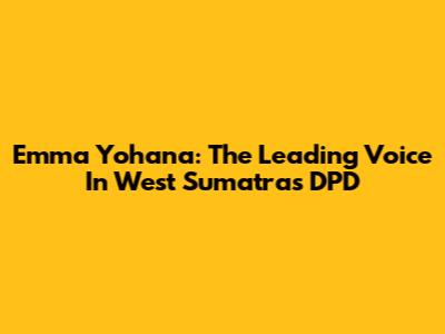 Emma Yohana: The Leading Voice In West Sumatra's DPD