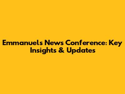 Emmanuel's News Conference: Key Insights & Updates