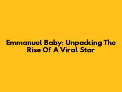 Emmanuel Baby: Unpacking The Rise Of A Viral Star
