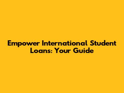 Empower International Student Loans: Your Guide