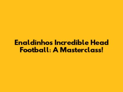Enaldinho's Incredible Head Football: A Masterclass!
