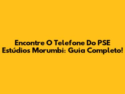 Encontre O Telefone Do PSE Estúdios Morumbi: Guia Completo!