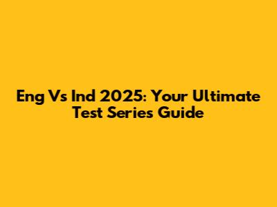 Eng Vs Ind 2025: Your Ultimate Test Series Guide