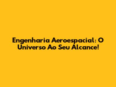Engenharia Aeroespacial: O Universo Ao Seu Alcance!