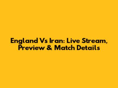 England Vs Iran: Live Stream, Preview & Match Details