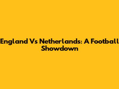 England Vs Netherlands: A Football Showdown