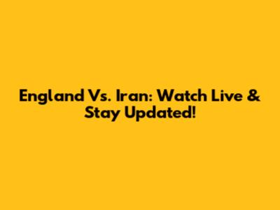 England Vs. Iran: Watch Live & Stay Updated!