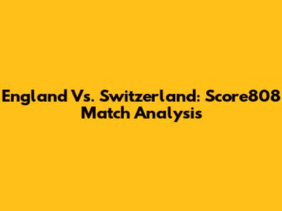 England Vs. Switzerland: Score808 Match Analysis