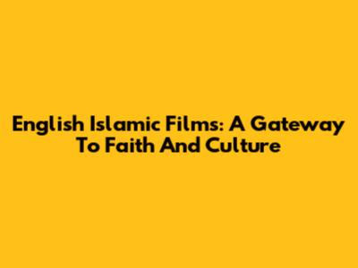 English Islamic Films: A Gateway To Faith And Culture