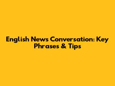 English News Conversation: Key Phrases & Tips