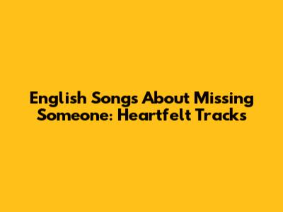 English Songs About Missing Someone: Heartfelt Tracks