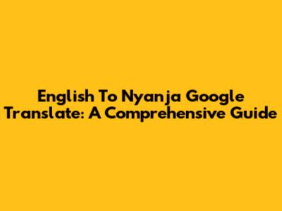 English To Nyanja Google Translate: A Comprehensive Guide