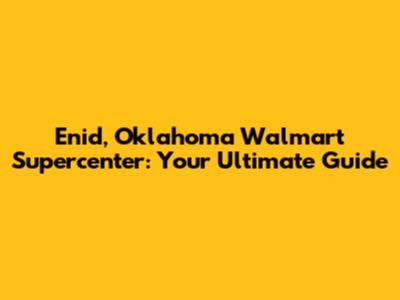 Enid, Oklahoma Walmart Supercenter: Your Ultimate Guide