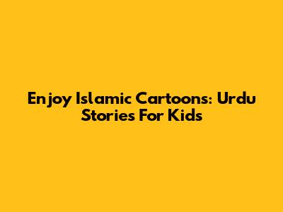 Enjoy Islamic Cartoons: Urdu Stories For Kids