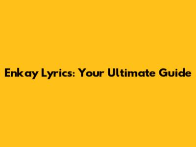 Enkay Lyrics: Your Ultimate Guide