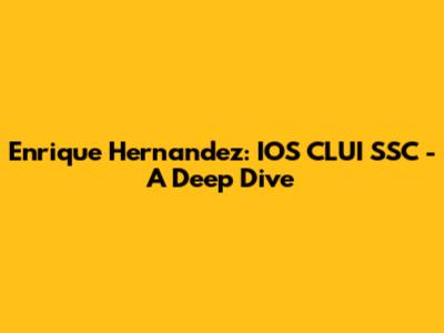 Enrique Hernandez: IOS CLUI SSC - A Deep Dive