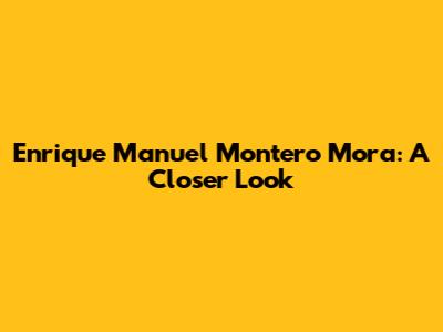 Enrique Manuel Montero Mora: A Closer Look