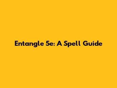 Entangle 5e: A Spell Guide