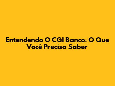 Entendendo O CGI Banco: O Que Você Precisa Saber