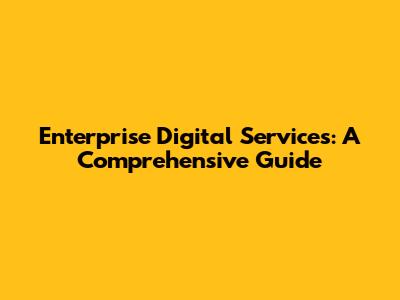 Enterprise Digital Services: A Comprehensive Guide