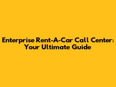 Enterprise Rent-A-Car Call Center: Your Ultimate Guide