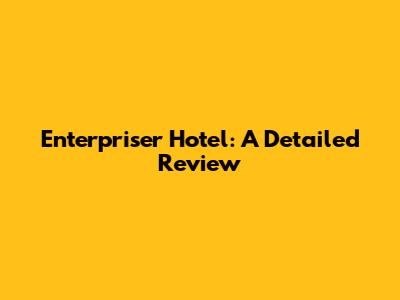 Enterpriser Hotel: A Detailed Review
