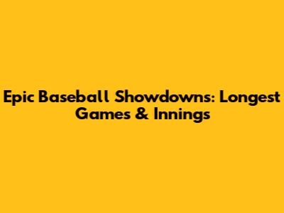 Epic Baseball Showdowns: Longest Games & Innings