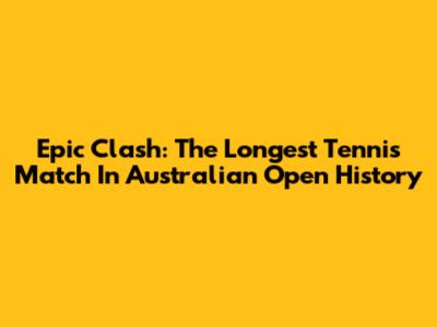 Epic Clash: The Longest Tennis Match In Australian Open History
