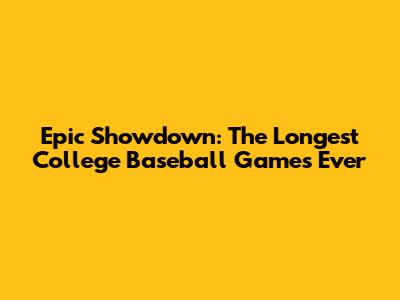 Epic Showdown: The Longest College Baseball Games Ever