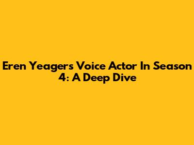 Eren Yeager's Voice Actor In Season 4: A Deep Dive