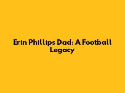 Erin Phillips' Dad: A Football Legacy