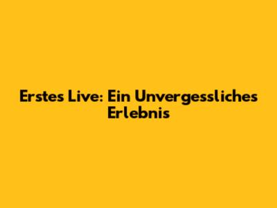 Erstes Live: Ein Unvergessliches Erlebnis