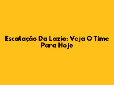 Escalação Da Lazio: Veja O Time Para Hoje