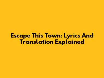 Escape This Town: Lyrics And Translation Explained
